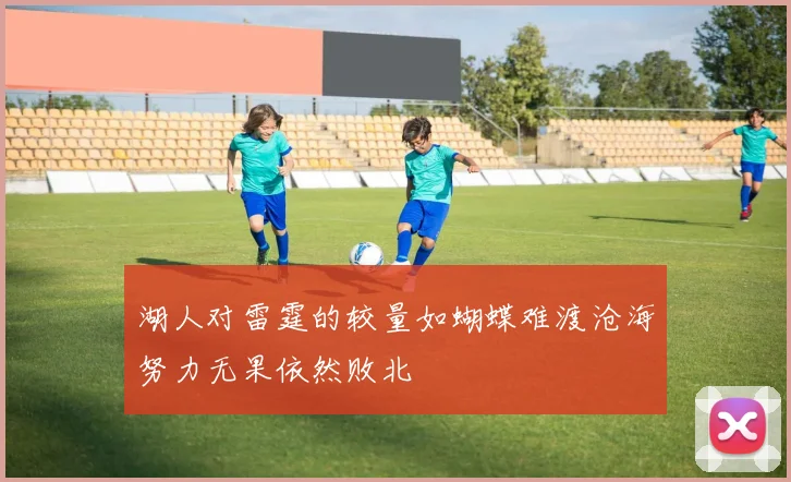 湖人对雷霆的较量如蝴蝶难渡沧海努力无果依然败北