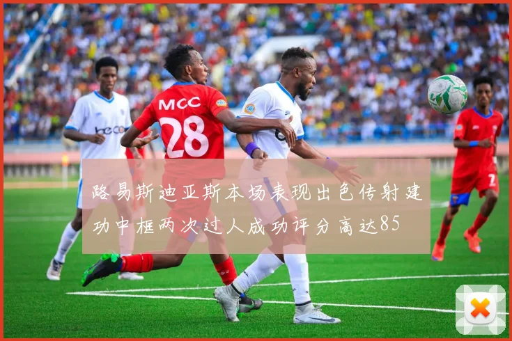 路易斯迪亚斯本场表现出色传射建功中框两次过人成功评分高达85