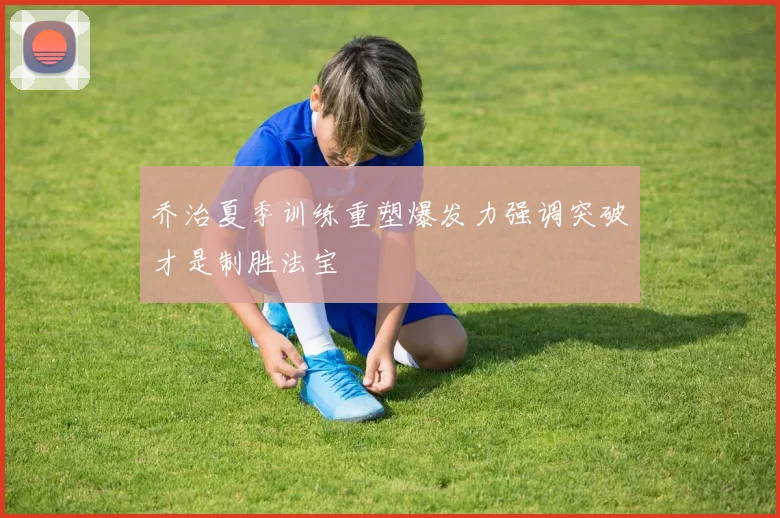 乔治夏季训练重塑爆发力强调突破才是制胜法宝