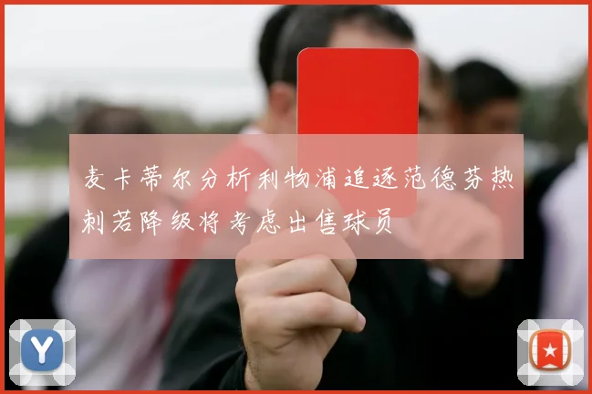 麦卡蒂尔分析利物浦追逐范德芬热刺若降级将考虑出售球员