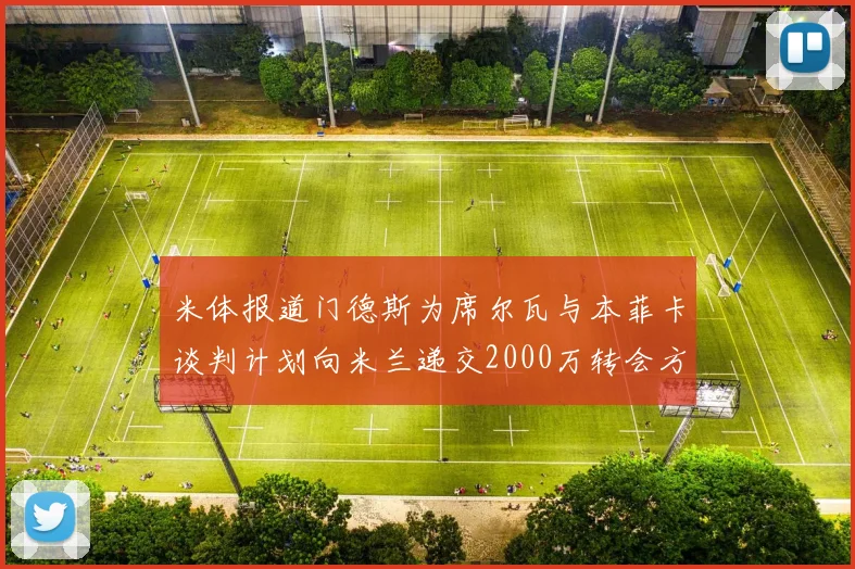米体报道门德斯为席尔瓦与本菲卡谈判计划向米兰递交2000万转会方案